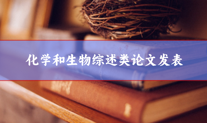 化學(xué)和生物綜述類(lèi)論文發(fā)表選刊人員請(qǐng)參考