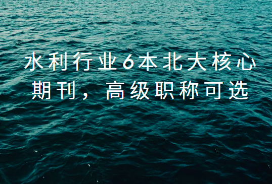 水利行業(yè)6本北大核心期刊，評高級可用