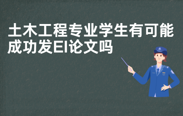 土木工程專業學生有可能成功發EI論文嗎